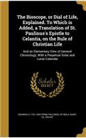 The Bioscope, or Dial of Life, Explained. To Which is Added, a Translation of St. Paulinus's Epistle to Celantia, on the Rule of Christian Life