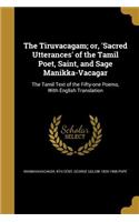 The Tiruvacagam; or, 'Sacred Utterances' of the Tamil Poet, Saint, and Sage Manikka-Vacagar