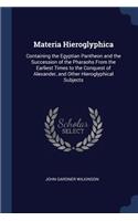 Materia Hieroglyphica: Containing the Egyptian Pantheon and the Succession of the Pharaohs From the Earliest Times to the Conquest of Alexander, and Other Hieroglyphical S