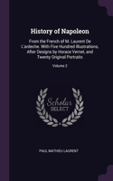 History of Napoleon: From the French of M. Laurent De L'ardeche. With Five Hundred Illustrations, After Designs by Horace Vernet, and Twenty Original Portraits; Volume 2