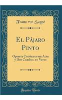 El Pájaro Pinto: Opereta Cómica En Un Acto Y DOS Cuadros, En Verso (Classic Reprint)