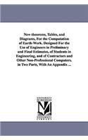 New theorems, Tables, and Diagrams, For the Computation of Earth-Work. Designed For the Use of Engineers in Preliminary and Final Estimates, of Students in Engineering, and of Contractors and Other Non-Professional Computers. in Two Parts, With An