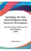 Sprinkling, The Only Mode Of Baptism Made Known In The Scriptures: And The Scripture Warrant For Infant Baptism (1849)