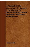 Manual of the Operations of Surgery - For the Use of Senior Students, House Surgeons, and Junior Practitioners