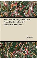 American Oratory, Selections From The Speeches Of Eminent Americans