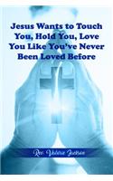 Jesus Wants to Touch You, Hold You, Love You Like You've Never Been Loved Before