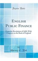 English Public Finance: From the Revolution of 1688, with Chapters on the Bank of England (Classic Reprint)