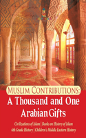 Muslim Contributions: A Thousand and One Arabian Gifts Civilizations of Islam Books on History of Islam 6th Grade History Children's Middle Eastern History