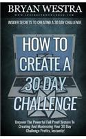 How to Create a 30 Day Challenge: Uncover the Powerful Fail Proof System to Creating and Maximizing Your 30 Day Challenge Profits, Instantly!