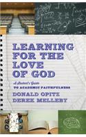 Learning for the Love of God – A Student`s Guide to Academic Faithfulness