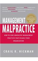 Management Malpractice: How to Cure Unhealthy Management Practices That Disable Your Organization