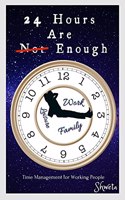 24 HOURS ARE ENOUGH : STEP-BY-STEP GUIDE FOR WORKING PEOPLE TO GET MORE DONE