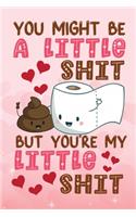 You Might Be a Little Shit But You're My Little Shit