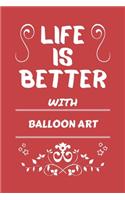 Life Is Better With Balloon Art: Perfect Gag Gift For A Lover Of Balloon Art - Blank Lined Notebook Journal - 100 Pages 6 X 9 Format - Office Humour And Banter -