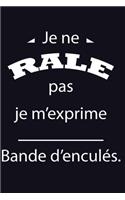 Je ne râle pas Je m'exprime bande d'enculés
