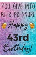 You Give Into Beer Pressure Happy 43rd Birthday: Funny 43rd Birthday Gift Journal / Notebook / Diary Quote (6 x 9 - 110 Blank Lined Pages)