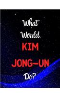 What would Kim Jong-Un do?: Notebook/notepad/diary/journal for all Kim Jong-Un fans. - 80 black lined pages - A4 - 8.5x11 inches
