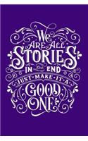 WE ARE ALL STORIES IN the END JUST MAKE IT A GOOD ONE