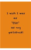 I wish I was as "thin" as my patience!