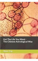 Get The Life You Want - The Chinese Astrological Way