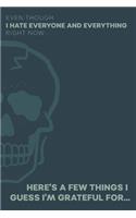Even Though I Hate Everyone and Everything Right Now... Here's A Few Things I Guess I'm Grateful For...: Gratitude Journal for the Pessimist / Realist / Depressed / Angry Person [DEEP TEAL SKULL GRUNGE]