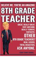 Funny Trump Journal - Believe Me. You're An Amazing 8th Grade Teacher Great, Really Great. Very Awesome. Fantastic. Other 8th Grade Teachers Total Disasters. Ask Anyone.