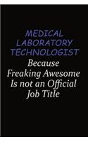 Medical Laboratory Technologist Because Freaking Awesome Is Not An Official Job Title: Career journal, notebook and writing journal for encouraging men, women and kids. A framework for building your career.