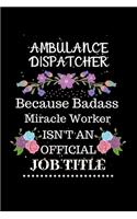 Ambulance dispatcher Because Badass Miracle Worker Isn't an Official Job Title: Lined Journal Notebook for Ambulance dispatcher. Notebook / Diary / Thanksgiving & Christmas Gift For Ambulance dispatcher
