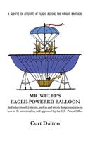 Mr. Wulff's Eagle-Powered Balloon: And other (mostly) bizarre, useless and utterly dangerous ideas on how to fly submitted to the U.S. Patent Office before the Wright brothers soared