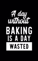 A Day Without Baking Is A Day Wasted: Notebook for Baking Lover - Great Christmas & Birthday Gift Idea for Baking Fan - Baking Journal - Baking Fan Diary - 100 pages 6x9 inches