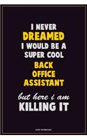 I Never Dreamed I would Be A Super Cool Back Office Assistant But Here I Am Killing It: Career Motivational Quotes 6x9 120 Pages Blank Lined Notebook Journal