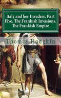 Italy and her Invaders. Part Five. The Frankish Invasions. The Frankish Empire