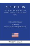 Medicaid Program - Citizenship Documentation Requirements (Us Centers for Medicare and Medicaid Services Regulation) (Cms) (2018 Edition)