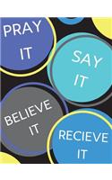 Pray It, Say It, Believe It, Receive It: 120 Page Journal/ Prayer Request Book/ Sermon Notebook