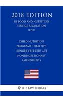 Child Nutrition Programs - Healthy, Hunger-Free Kids Act - Nondiscretionary Amendments (US Food and Nutrition Service Regulation) (FNS) (2018 Edition)