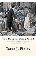Too Busy Looking Good: Secrets to Your Best Body While Living Your Best Life: Too Busy Looking Good: Secrets to Your Best Body While Living Your Best Life