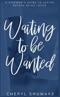 Waiting to be Wanted: A Stepmom's Guide to Loving Before Being Loved