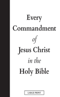 Every Commandment of Jesus Christ In The Holy Bible (Large Print)