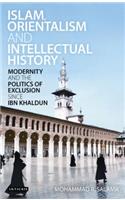 Islam, Orientalism and Intellectual History Modernity and the Politics of Exclusion Since Ibn Khaldun