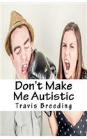 Don't Make Me Autistic