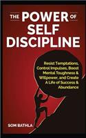 The Power of Self Discipline: Resist Temptations, Control Impulses, Boost Mental Toughness & Willpower, and Create a Life of Success & Abundance
