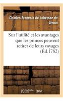Premier Discours Sur l'Utilité Et Les Avantages Que Les Princes Peuvent Retirer de Leurs Voyages En