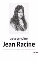 Jean Racine: Une biographie du dramaturge français auteur de Andromaque, Britannicus, Bérénice, Iphigénie, et Phèdre