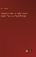 Salvation Echoes. For Sabbath School, Gospel, Prayer and Praise Meetings