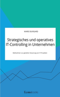 Strategisches und operatives IT-Controlling in Unternehmen. Maßnahmen zur gezielten Steuerung von IT-Projekten