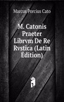 M. Catonis Praeter Librvm De Re Rvstica (Latin Edition)
