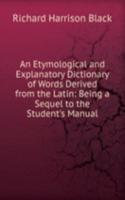 Etymological and Explanatory Dictionary of Words Derived from the Latin: Being a Sequel to the Student's Manual