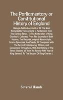 The Parliamentary Or Constitutional History Of England; Being A Faithful Account Of All The Most Remarkable Transactions In Parliament, From The Earliest Times. To The Reftoration Of King Charles Ii. Collected From The Journals Of Both Houses, The