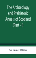 Archæology and Prehistoric Annals of Scotland (Part - I)