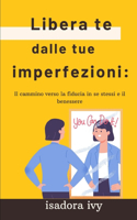 Libera te dalle tue imperfezioni: Il cammino verso la fiducia in se stessi e il benessere